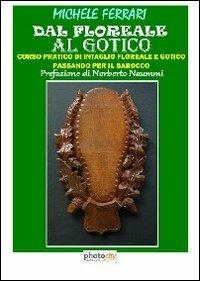 Dal floreale al gotico. Corso pratico di intaglio floreale e gotico passando per il barocco - Michele Ferrari - copertina