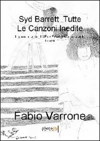 Syd Barrett. Tutte le canzoni inedite. Il genio creatore dei Pink Floyd lascia un grande tesoro - Fabio Varrone - copertina