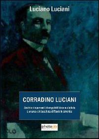 Corradino Luciani. Storia e documenti di un pubblicista socialista e anarco-sindacalista di Teora in America - Luciano Luciani - copertina