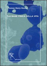 La base fisica della vita - Thomas H. Huxley,Antonio Bianconi - copertina