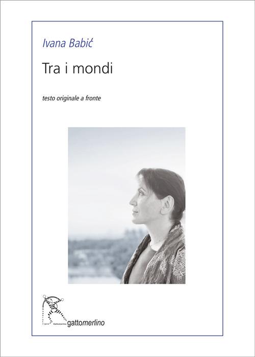 Tra i mondi. Ediz. testo serbo a fronte - Ivana Babic - copertina