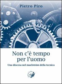 Non c'è tempo per l'uomo. Una discesa nel maelström della tecnica - Pietro Piro - copertina