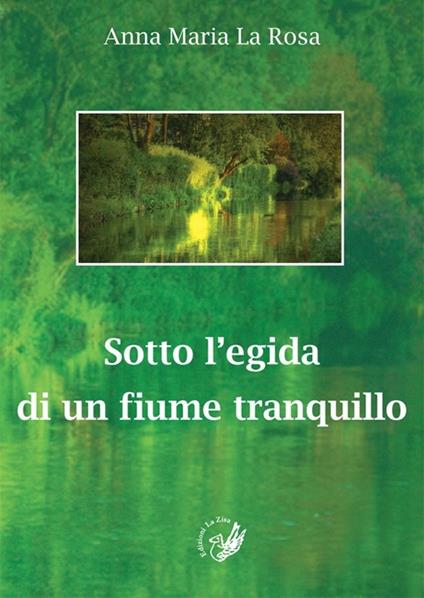 Sotto l'egida di un fiume tranquillo - Anna M. La Rosa - copertina