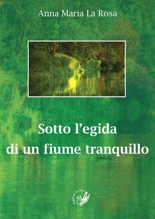 Sotto l'egida di un fiume tranquillo - Anna M. La Rosa - copertina