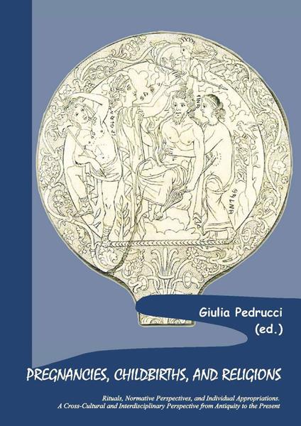 Pregnancies, childbirths, and religions. Rituals, normative perspectives, and individual appropriations. A cross-cultural and interdisciplinary perspective from antiquity to the present - Giulia Pedrucci - copertina