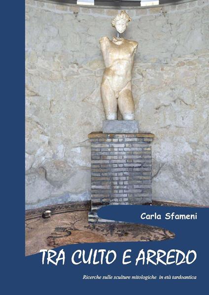 Tra culto e arredo. Ricerche sulle sculture mitologiche in età tardoantica - Carla Sfameni - copertina