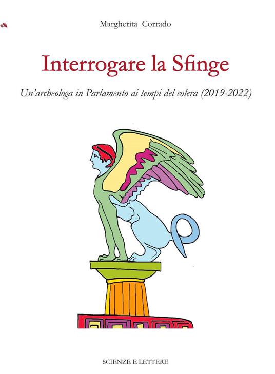 Interrogare la Sfinge. Un'archeologa in Parlamento ai tempi del colera (2019-2022) - Margherita Corrado - copertina