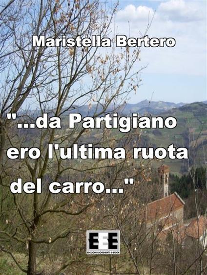 "...da Partigiano ero l'ultima ruota del carro..." - Maristella Bertero - ebook