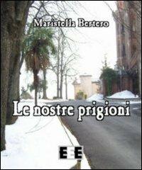 Le nostre prigioni - Maristella Bertero - copertina