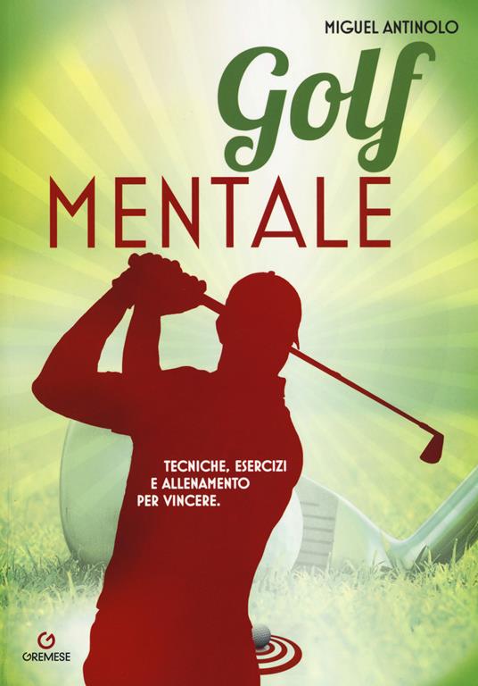 Golf mentale. Tecniche, esercizi e allenamento per vincere - Miguel Antinolo - copertina