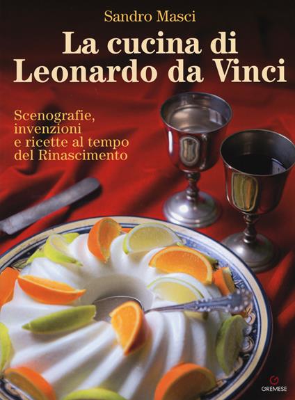 La cucina di Leonardo da Vinci. Scenografie, invenzioni e ricette al tempo del Rinascimento - Sandro Masci - copertina