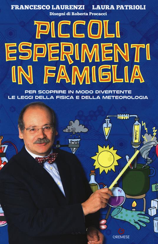 Piccoli esperimenti in famiglia. Per scoprire in modo divertente le leggi della fisica e della meteorologia. Nuova ediz. - Francesco Laurenzi,Laura Patrioli - copertina