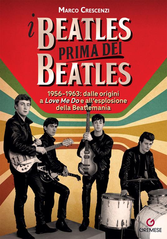 I Beatles prima dei Beatles. 1956-1963: dalle origini a «Love me do» e all’esplosione della Beatlemania - Marco Crescenzi - copertina