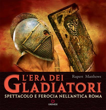 L'era dei gladiatori. Spettacolo e ferocia nell'Antica Roma - Rupert Matthews - copertina