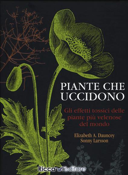 Piante che uccidono. Gli effetti tossici delle piante più velenose del mondo. Ediz. a colori - Elizabeth A. Dauncey,Sonny Larsson - copertina