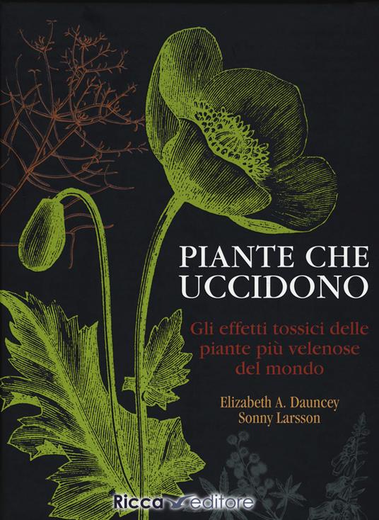 Piante che uccidono. Gli effetti tossici delle piante più velenose del mondo. Ediz. a colori - Elizabeth A. Dauncey,Sonny Larsson - copertina