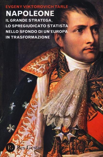 Napoleone. Il grande stratega, lo spregiudicato statista nello sfondo di un Europa in trasformazione - Evgenij V. Tarle - copertina