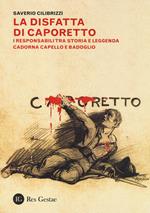 La disfatta di Caporetto. I responsabili tra storia e leggenda. Cadorna, Capello e Badoglio