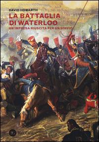La battaglia di Waterloo. Un'impresa riuscita per un soffio - David Howarth - copertina