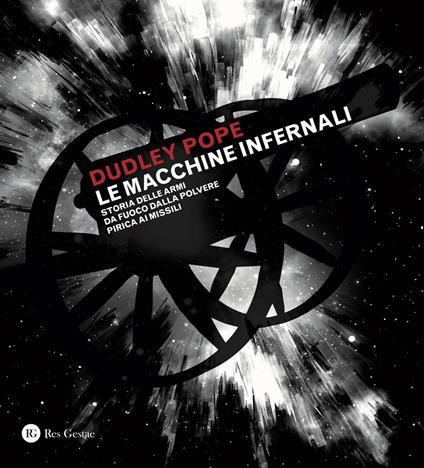 Le macchine infernali. Storia delle armi da fuoco dalla polvere pirica ai missili. Ediz. a colori - Dudley Pope - copertina