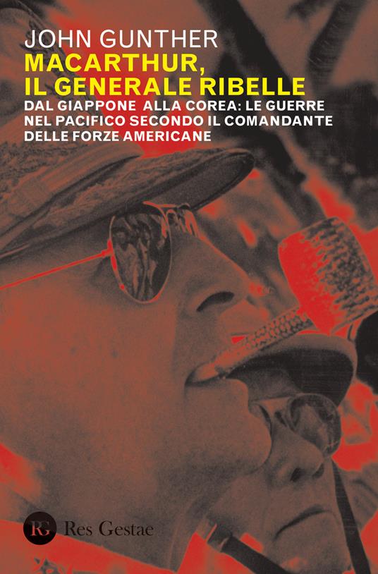 MacArthur, il generale ribelle. Dal Giappone alla Corea: le guerre nel Pacifico secondo il comandante delle forze americane - John Gunther - copertina