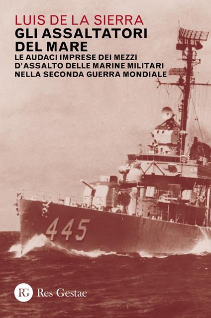 Gli assaltatori del mare. Le audaci imprese dei mezzi d'assalto delle marine militari nella Seconda guerra mondiale - Luis de la Sierra - copertina