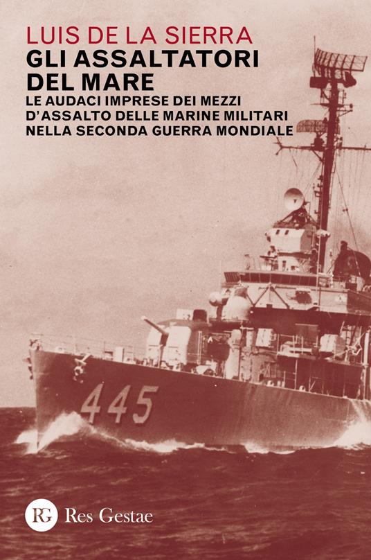 Gli assaltatori del mare. Le audaci imprese dei mezzi d'assalto delle marine militari nella Seconda guerra mondiale - Luis de la Sierra - copertina