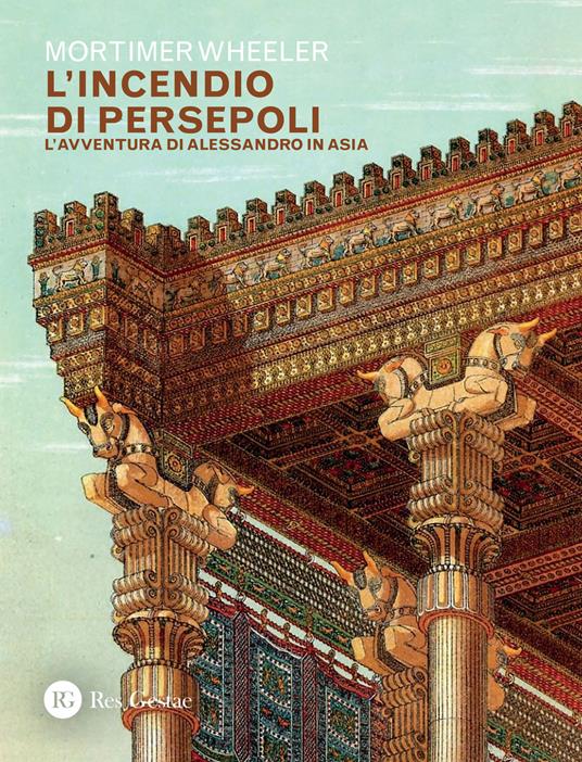 L' incendio di Persepoli. L'avventura di Alessandro in Asia - Mortimer Wheeler - copertina