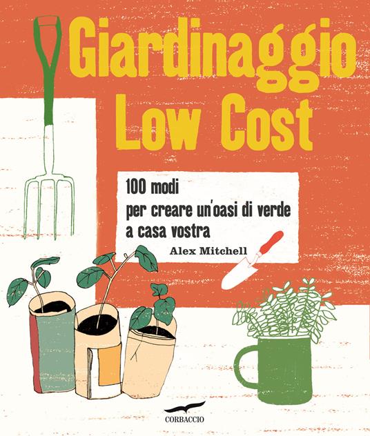Giardinaggio low cost. 100 modi per creare un'oasi di verde a casa vostra - Alex Mitchell - copertina
