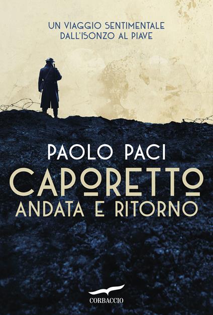Caporetto andata e ritorno. Un viaggio sentimentale dall'Isonzo al Piave - Paolo Paci - copertina