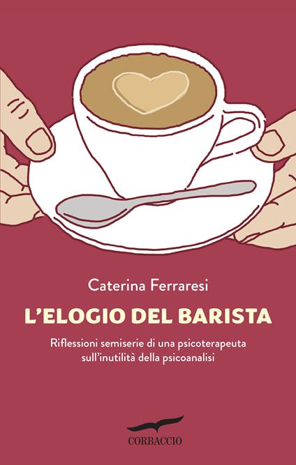 L' elogio del barista. Riflessioni semiserie di una psicoterapeuta sull'inutilità della psicoanalisi - Caterina Ferraresi - ebook