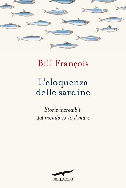 L'eloquenza delle sardine. Storie incredibili dal mondo sotto il mare - François Bill - copertina