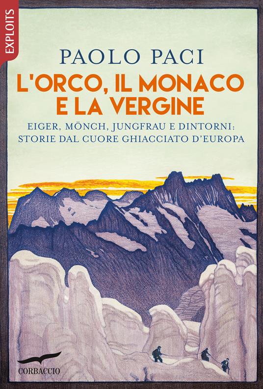 L' Orco, il Monaco e la Vergine. Eiger, Mönch, Jungfrau e dintorni: storie dal cuore ghiacciato d'Europa - Paolo Paci - ebook