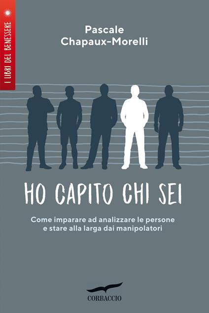 Ho capito chi sei. Come imparare ad analizzare le persone e stare alla larga dai manipolatori - Pascale Chapaux-Morelli - copertina