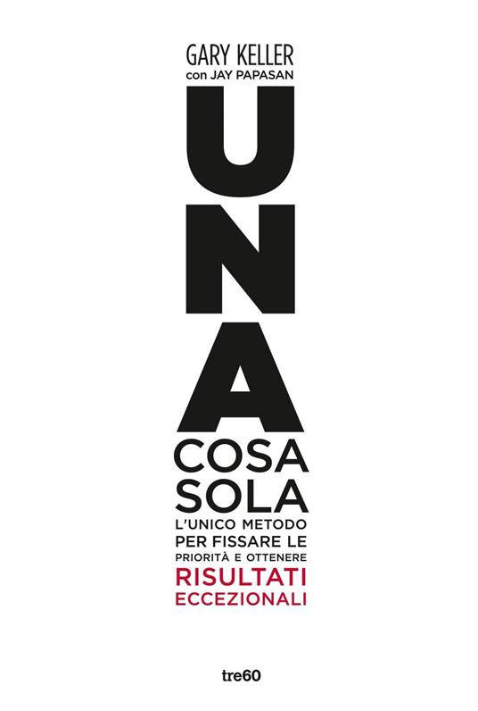 Una cosa sola. L'unico metodo per fissare le priorità e ottenere risultati eccezionali - Gary Keller,Jay Papasan,Maria Alessandra Petrelli - ebook