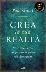 Crea la tua realtà. Nove esperimenti per provare il potere dell'attrazione