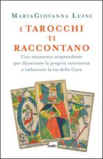 I tarocchi ti raccontano. Uno strumento sorprendente per illuminare la propria interiorità e imboccare la via della cura