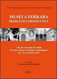 Musei a Ferrara. Problemi e prospettive. Atti del Convegno di studio (Ferrara, 18-19 novembre 2011) - F. Zanardi Bargellesi - copertina