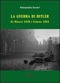 La guerra di Hitler. Da Monaco 1938 a Ferrara 1943 - Alessandro Roveri - copertina