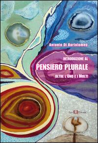 Introduzione al pensiero plurale. Oltre l'uno e i molti - Antonio Di Bartolomeo - copertina