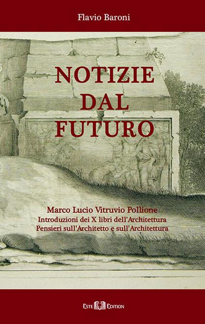 Notizie dal futuro. Marco Lucio Vitruvio Pollione. Introduzioni dei X libri dell’Architettura. Pensieri sull'architetto e sull'architettura - Flavio Baroni - copertina