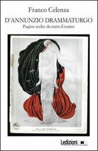 D'Annunzio drammaturgo. Pagine scelte da tutto il teatro - Franco Celenza - copertina