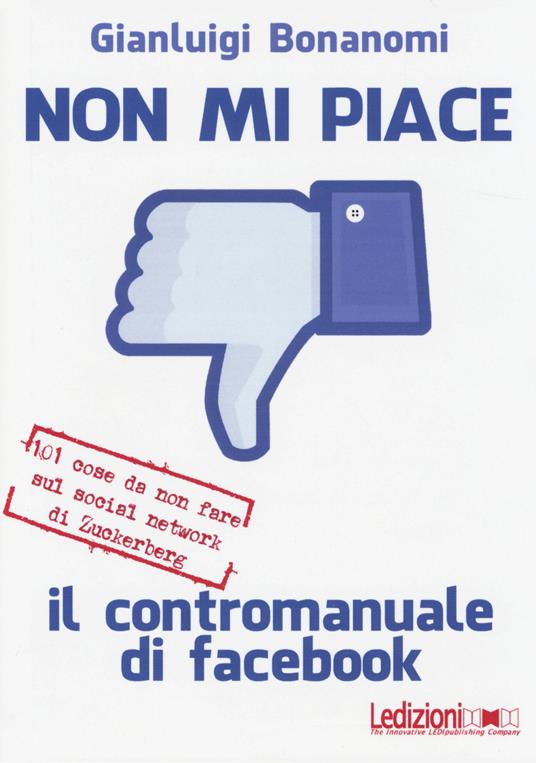 Non mi piace. Il contromanuale di facebook: 101 cose da non fare sul social network di Zuckerberg - Gianluigi Bonanomi - copertina