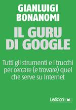 Il guru di Google. Tutti gli strumenti e i trucchi per cercare (e trovare) quel che serve su Internet