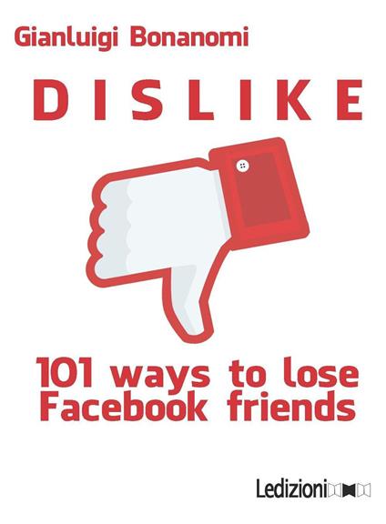 Dislike. 101 ways to lose Facebook friends - Gianluigi Bonanomi - copertina