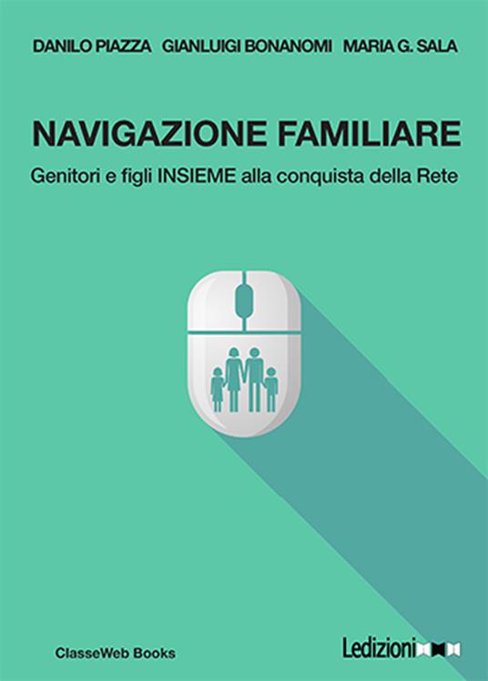 Navigazione familiare. Genitori e figli insieme alla conquista della rete - Gianluigi Bonanomi,Danilo Piazza,Maria G. Sala - ebook