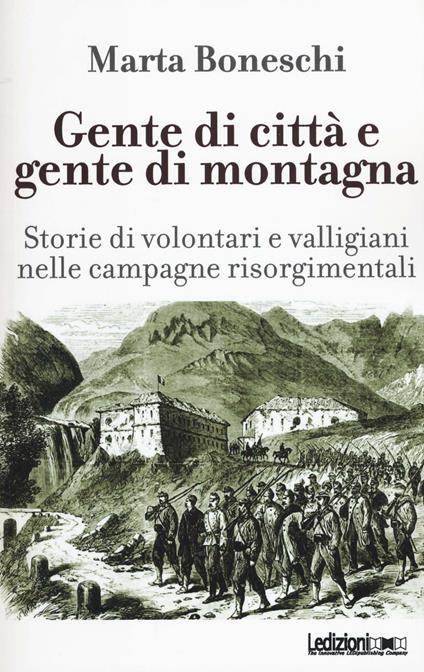 Gente di città e gente di montagna. Storie di volontari e valligiani nelle campagne risorgimentali - Marta Boneschi - copertina