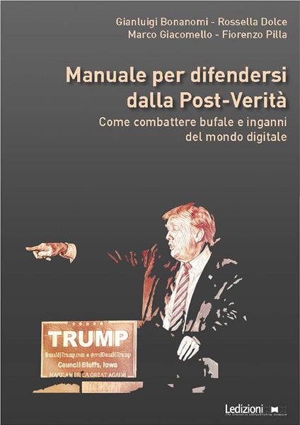 Manuale per difendersi dalla post verità. Come combattere bufale e inganni del mondo digitale - Gianluigi Bonanomi,Rossella Dolce,Marco Giacomello,Fiorenzo Pilla - ebook