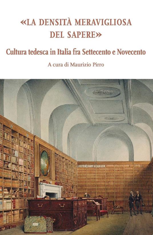 La densità meravigliosa del sapere. Cultura tedesca in Italia fra Settecento e Novecento - copertina