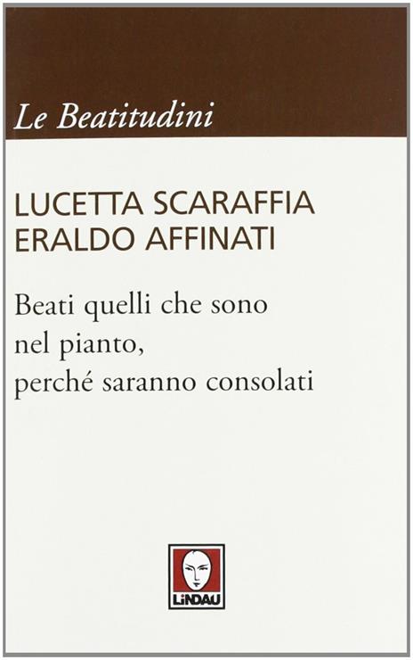 Beati quelli che sono nel pianto, perché saranno consolati - Lucetta Scaraffia,Eraldo Affinati - copertina
